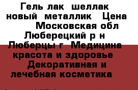 Гель лак (шеллак) новый, металлик › Цена ­ 100 - Московская обл., Люберецкий р-н, Люберцы г. Медицина, красота и здоровье » Декоративная и лечебная косметика   